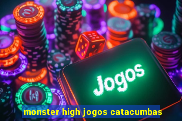 monster high jogos catacumbas